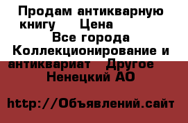 Продам антикварную книгу.  › Цена ­ 5 000 - Все города Коллекционирование и антиквариат » Другое   . Ненецкий АО